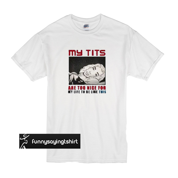 My Tits Are Too Nice For My Life To Be Like This Unisex Adult T Shirt 