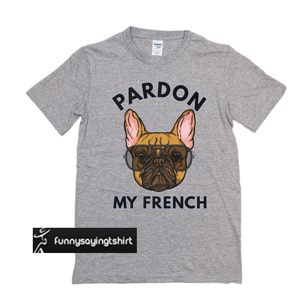 Pardon My French! t shirt