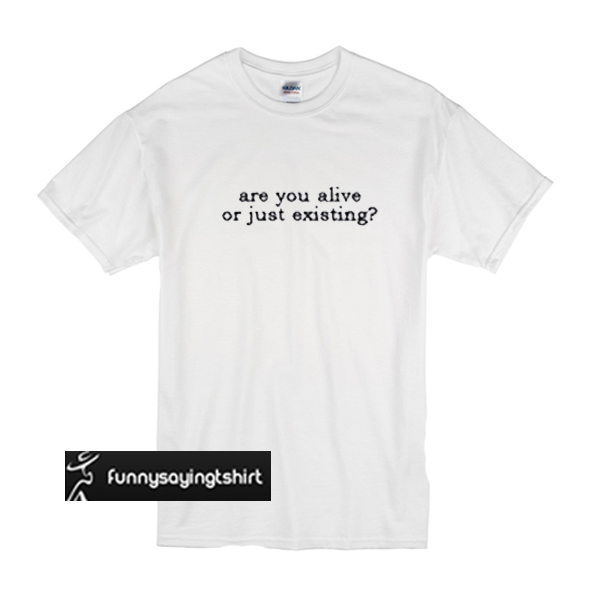 Are you alive or just existing t shirt - funnysayingtshirts