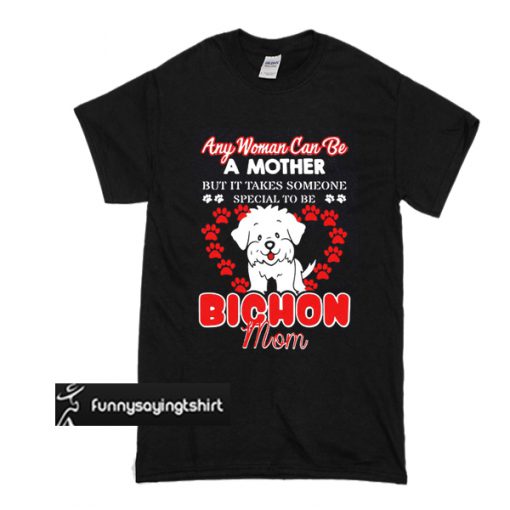 Any Woman Can Be A Mother But It Takes Someone Special To Be Bichon Mom T Shirt Funnysayingtshirts