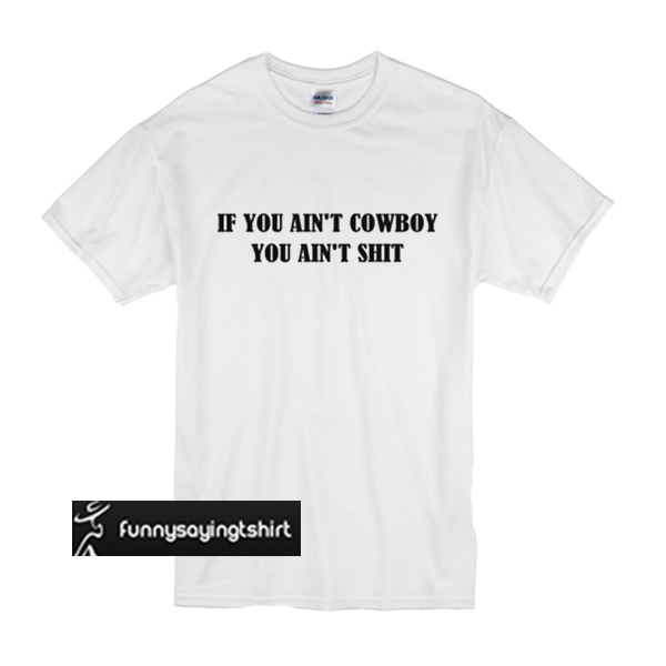 If You Ain't Cowboy You Ain't Shit t shirt - funnysayingtshirts