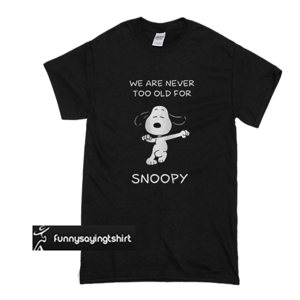 We Are Never Too Old For Snoopy T Shirt Funnysayingtshirts 