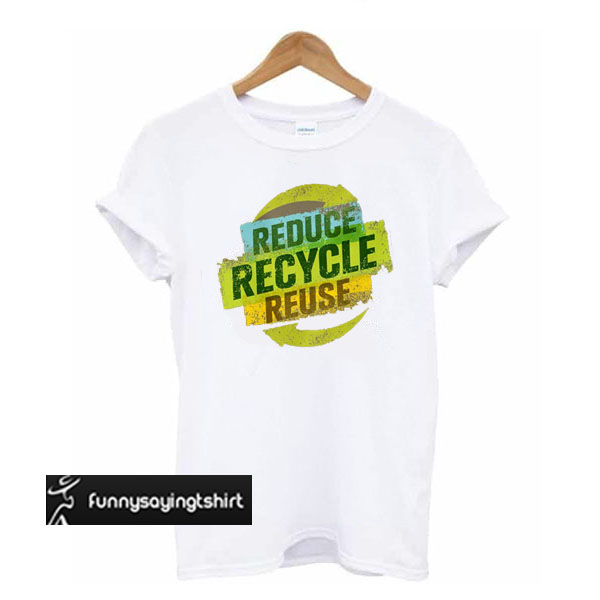 Reduce Recycle Reuse t shirt - funnysayingtshirts