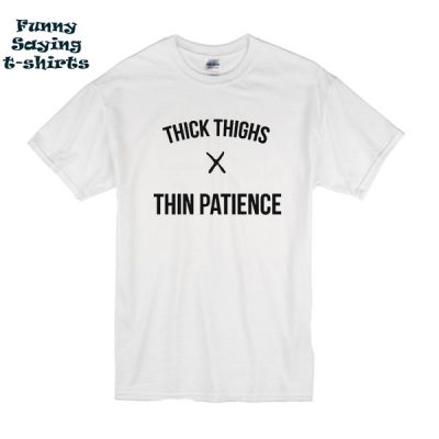 THICK THIGHS THIN PATIENCE t shirt - funnysayingtshirts