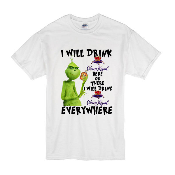 Grinch I will drink Crown Royal here or there or everywhere t shirt ...