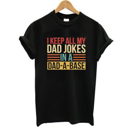 I Keep All My Dad Jokes In A Dad-a-base t shirt